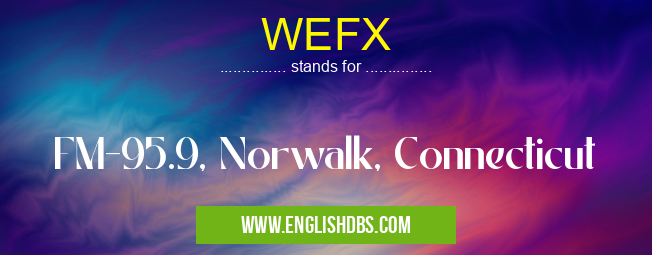 WEFX means FM-95.9, Norwalk, Connecticut WEFX