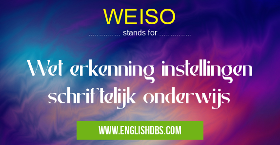 WEISO means Wet erkenning instellingen schriftelijk onderwijs WEISO
