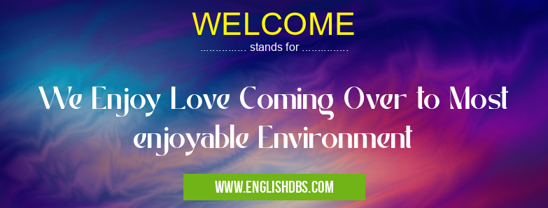 WELCOME means We Enjoy Love Coming Over to Most enjoyable Environment WELCOME