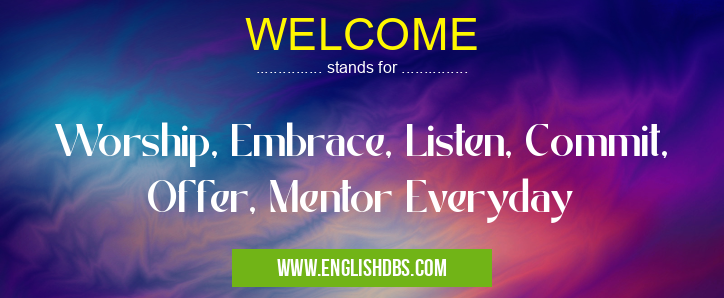 WELCOME means Worship, Embrace, Listen, Commit, Offer, Mentor Everyday WELCOME