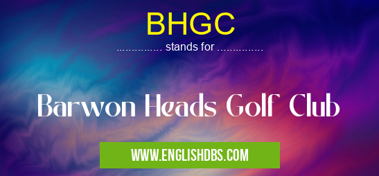 BHGC means Barwon Heads Golf Club BHGC