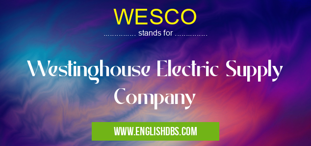 WESCO means Westinghouse Electric Supply Company WESCO