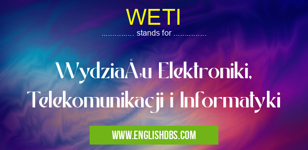 WETI means Wydziału Elektroniki, Telekomunikacji i Informatyki WETI