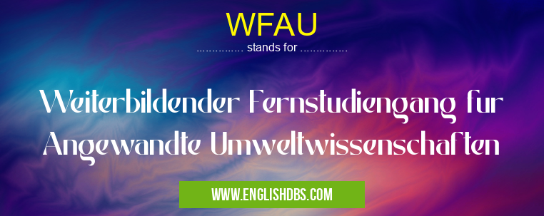 WFAU means Weiterbildender Fernstudiengang fur Angewandte Umweltwissenschaften WFAU