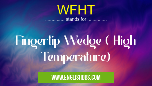 WFHT means Fingertip Wedge ( High Temperature) WFHT