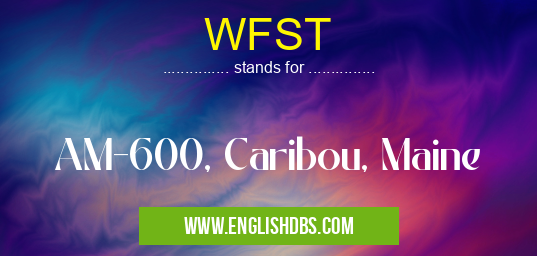 WFST means AM-600, Caribou, Maine WFST