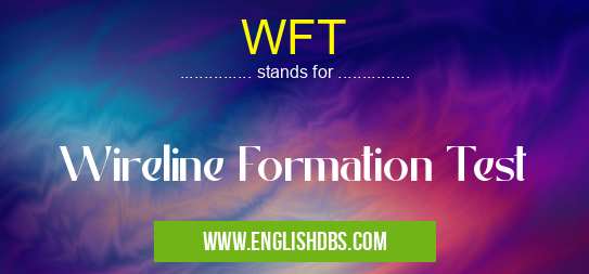 WFT means Wireline Formation Test WFT