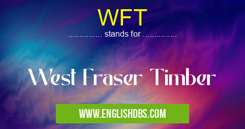 WFT means West Fraser Timber WFT