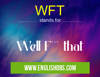 WFT means Well F*** that WFT