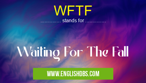 WFTF means Waiting For The Fall WFTF
