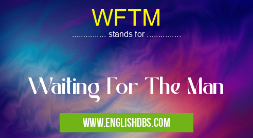 WFTM means Waiting For The Man WFTM