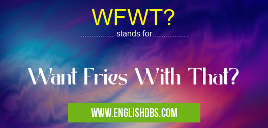 WFWT? means Want Fries With That? WFWT?