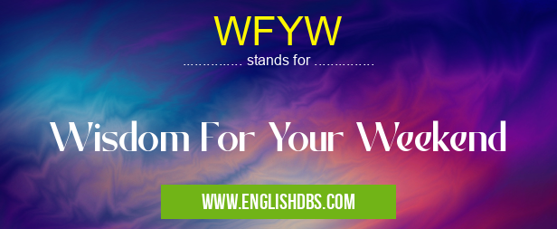 WFYW means Wisdom For Your Weekend WFYW