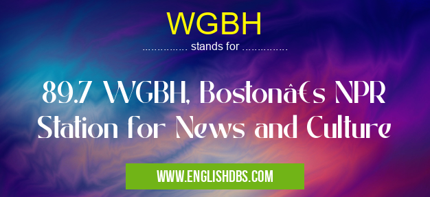 WGBH means 89.7 WGBH, Boston’s NPR Station for News and Culture WGBH