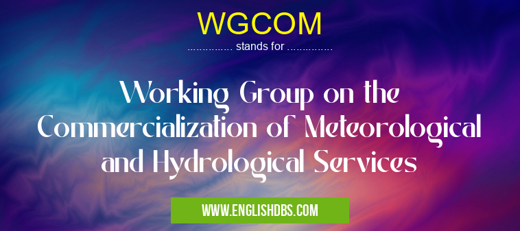 WGCOM means Working Group on the Commercialization of Meteorological and Hydrological Services WGCOM