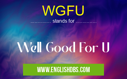 WGFU means Well Good For U WGFU