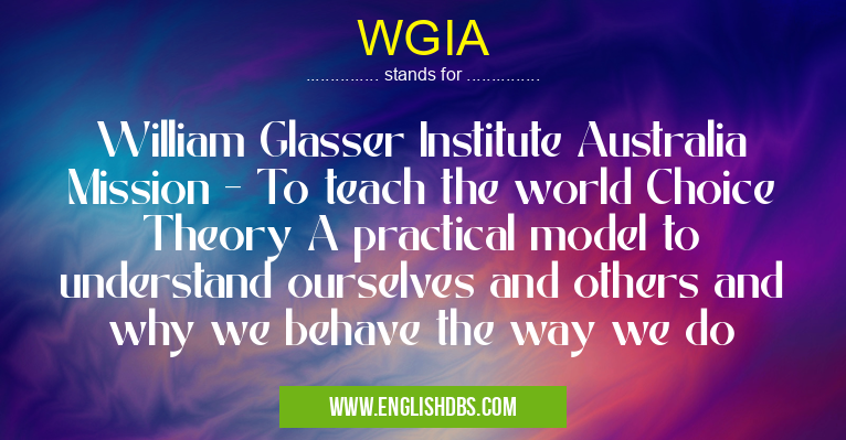 WGIA means William Glasser Institute Australia Mission - To teach the world Choice Theory A practical model to understand ourselves and others and why we behave the way we do WGIA