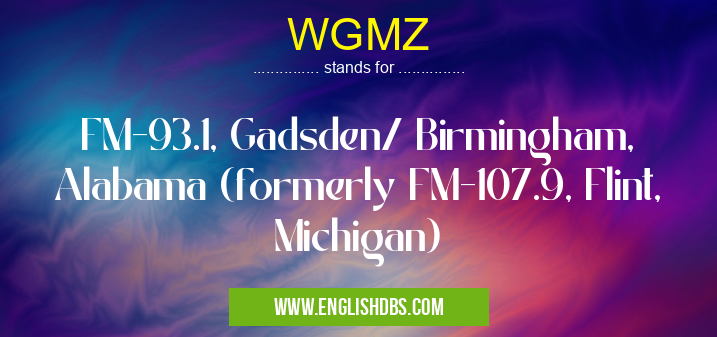 WGMZ means FM-93.1, Gadsden/ Birmingham, Alabama (formerly FM-107.9, Flint, Michigan) WGMZ