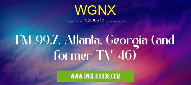 WGNX means FM-99.7, Atlanta, Georgia (and former TV-46) WGNX