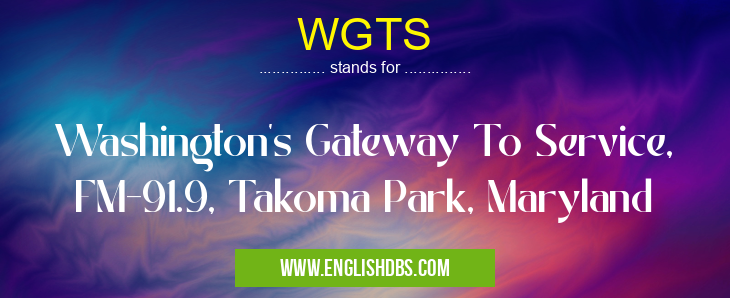 WGTS means Washington's Gateway To Service, FM-91.9, Takoma Park, Maryland WGTS