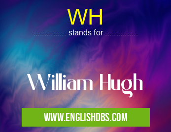 WH means William Hugh WH