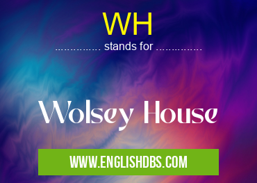 WH means Wolsey House WH