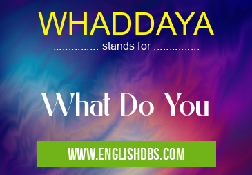 WHADDAYA means What Do You WHADDAYA