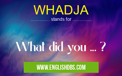 WHADJA means What did you ... ? WHADJA
