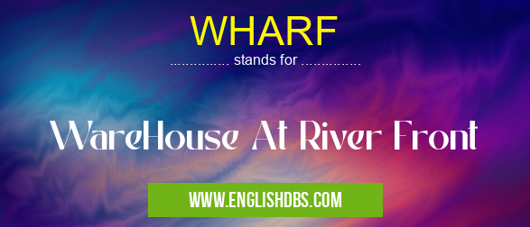 WHARF means WareHouse At River Front WHARF