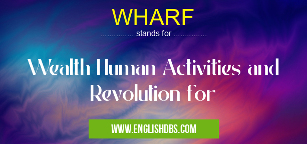 WHARF means Wealth Human Activities and Revolution for WHARF