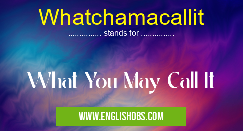 Whatchamacallit means What You May Call It Whatchamacallit