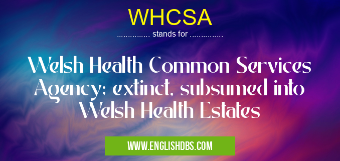 WHCSA means Welsh Health Common Services Agency; extinct, subsumed into Welsh Health Estates WHCSA