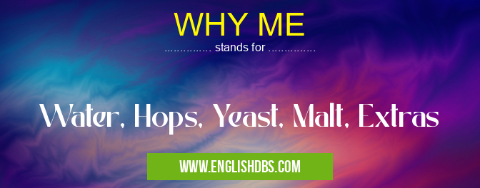 WHY ME means Water, Hops, Yeast, Malt, Extras WHY ME