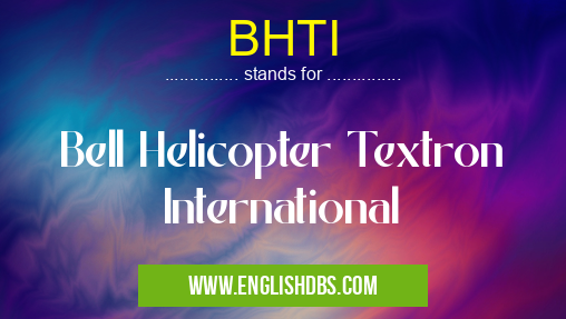 BHTI means Bell Helicopter Textron International BHTI