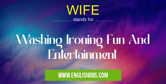 WIFE means Washing Ironing Fun And Entertainment WIFE