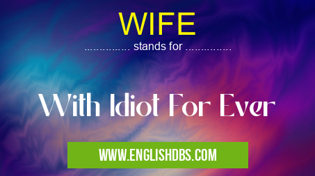 WIFE means With Idiot For Ever WIFE