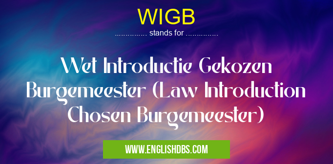 WIGB means Wet Introductie Gekozen Burgemeester (Law Introduction Chosen Burgemeester) WIGB