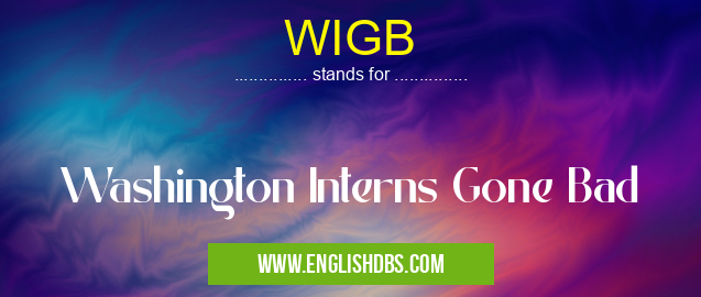 WIGB means Washington Interns Gone Bad WIGB