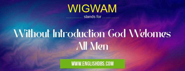 WIGWAM means Without Introduction God Welomes All Men WIGWAM