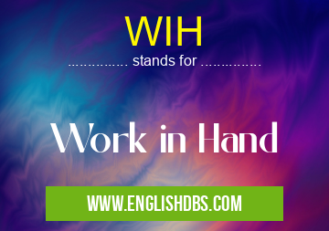 WIH means Work in Hand WIH