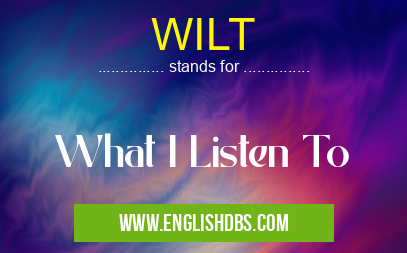 WILT means What I Listen To WILT
