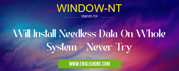 WINDOW-NT means Will Install Needless Data On Whole System - Never Try WINDOW-NT