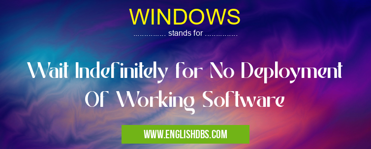 WINDOWS means Wait Indefinitely for No Deployment Of Working Software WINDOWS