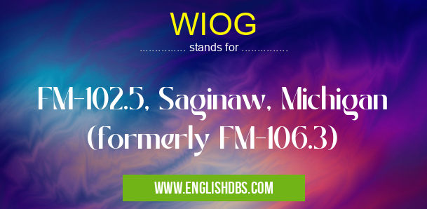 WIOG means FM-102.5, Saginaw, Michigan (formerly FM-106.3) WIOG