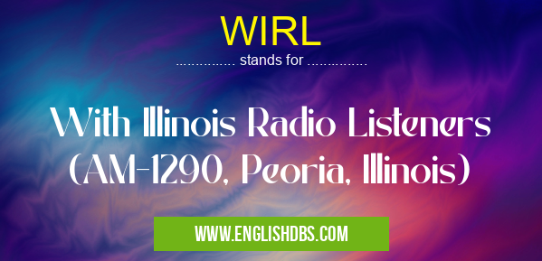 WIRL means With Illinois Radio Listeners (AM-1290, Peoria, Illinois) WIRL