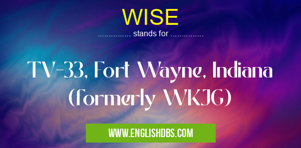 WISE means TV-33, Fort Wayne, Indiana (formerly WKJG) WISE