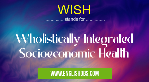 WISH means Wholistically Integrated Socioeconomic Health WISH