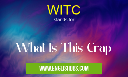 WITC means What Is This Crap WITC
