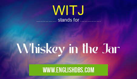WITJ means Whiskey in the Jar WITJ
