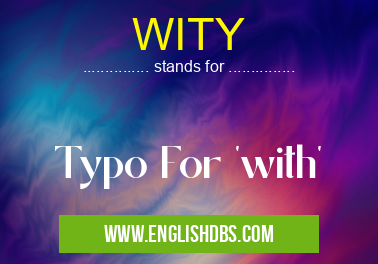 WITY means Typo For 'with' WITY